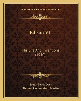 Edison V1: His Life And Inventions (1910) by Dyer, Frank Lewis