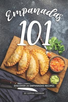 Empanadas 101: Discover 25 Empanadas Recipes by Freeman, Sophia