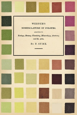 Werner's Nomenclature of Colours: Adapted to Zoology, Botany, Chemistry, Mineralogy, Anatomy, and the Arts by Syme, Patrick
