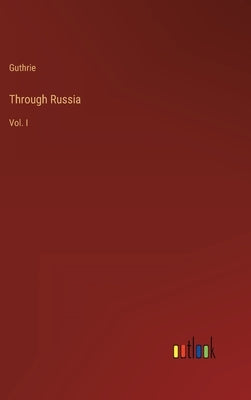Through Russia: Vol. I by Guthrie