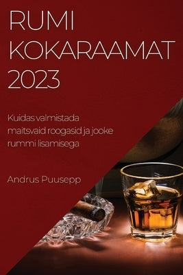 Rumikokaraamat 2023: Kuidas valmistada maitsvaid roogasid ja jooke rummi lisamisega by Puusepp, Andrus
