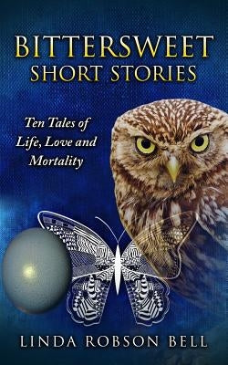 Bittersweet Short Stories: Ten Tales of Life, Love and Mortality by Robson Bell, Linda