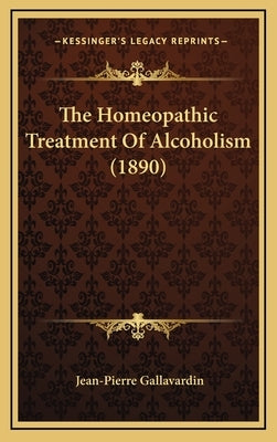 The Homeopathic Treatment of Alcoholism (1890) by Gallavardin, Jean-Pierre
