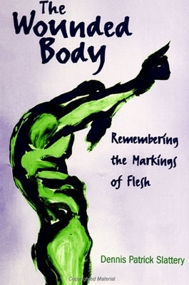 The Wounded Body: Remembering the Markings of Flesh by Slattery, Dennis Patrick