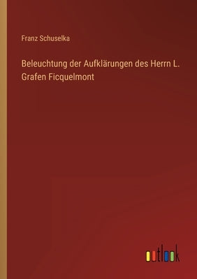 Beleuchtung der Aufklärungen des Herrn L. Grafen Ficquelmont by Schuselka, Franz