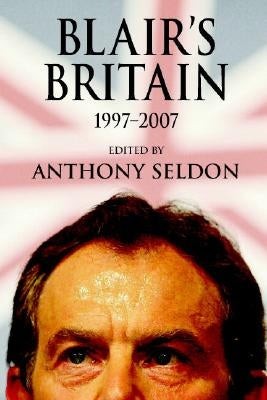 Blair's Britain, 1997-2007 by Seldon, Anthony