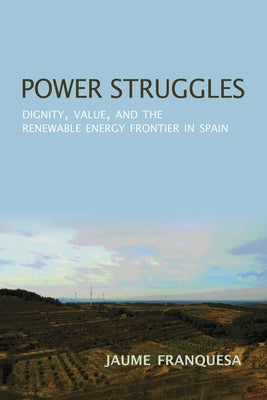 Power Struggles: Dignity, Value, and the Renewable Energy Frontier in Spain by Franquesa Bartolome, Jaume