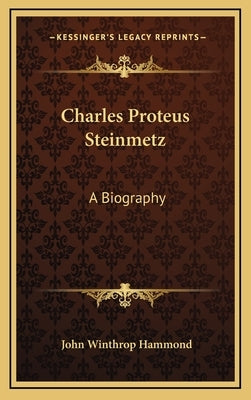 Charles Proteus Steinmetz: A Biography by Hammond, John Winthrop