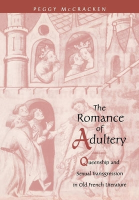 The Romance of Adultery: Queenship and Sexual Transgression in Olf French Literature by McCracken, Peggy