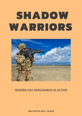 Shadow Warriors: Modern-Day Mercenaries in Action by Tucker, Rolf