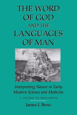 Word of God & the Languages of Man: Interpreting Nature in Early Modern Science and Medicine Volume I, Ficino to Descartes by Bono, James J.