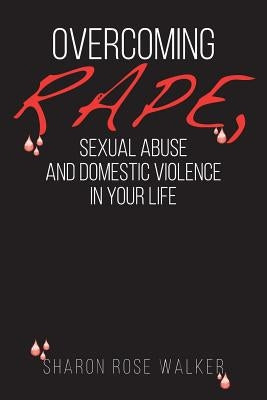 Overcoming Rape, Sexual Abuse, and Domestic Violence In Your Life by Walker, Sharon Rose