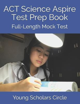 ACT Science Aspire Test Prep Book: Full-Length Mock Test by Circle, Young Scholars