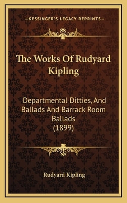 The Works Of Rudyard Kipling: Departmental Ditties, And Ballads And Barrack Room Ballads (1899) by Kipling, Rudyard