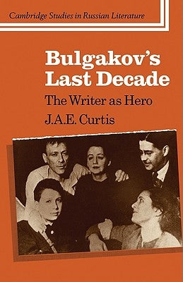 Bulgakov's Last Decade: The Writer as Hero by Curtis, J. a. E.