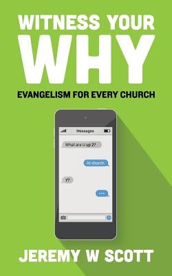 Witness Your Why: Evangelism For Every Church by Scott, Jeremy W.