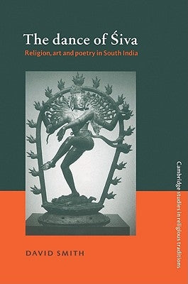 The Dance of Siva: Religion, Art and Poetry in South India by Smith, David