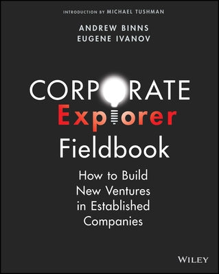 Corporate Explorer Fieldbook: How to Build New Ventures in Established Companies by Binns, Andrew