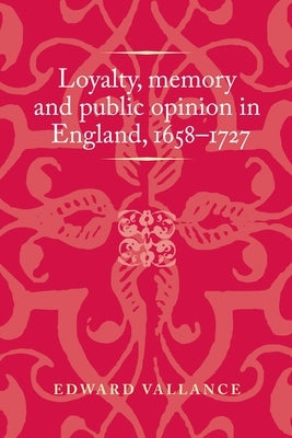 Loyalty, Memory and Public Opinion in England, 1658-1727 by Lake, Peter