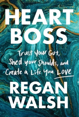 Heart Boss: Trust Your Gut, Shed Your Shoulds, and Create a Life You Love by Walsh, Regan