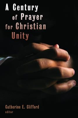 A Century of Prayer for Christian Unity by Clifford, Catherine E.