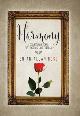 Harmony: A Collection Of Poems For Those Who Love To Dream by Rose, Brian Allan