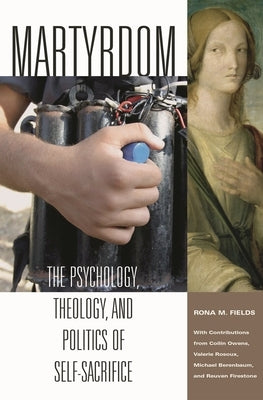 Martyrdom: The Psychology, Theology, and Politics of Self-Sacrifice by Fields, Rona M.