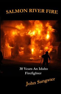 Salmon River Fire: 30 Years An Idaho Firefighter by Sangster, John