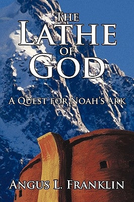 The Lathe of God: A Quest for Noah's Ark by Franklin, Angus L.