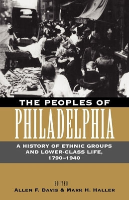 The Peoples of Philadelphia: A History of Ethnic Groups and Lower-Class Life, 179-194 by Davis, Allen F.
