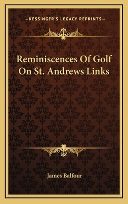 Reminiscences of Golf on St. Andrews Links by Balfour, James