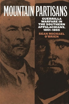 Mountain Partisans: Guerrilla Warfare in the Southern Appalachians, 1861-1865 by O'Brien, Sean Michael