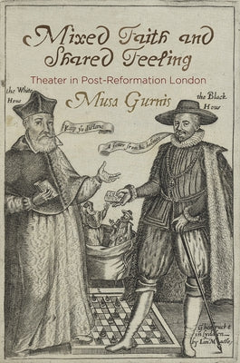 Mixed Faith and Shared Feeling: Theater in Post-Reformation London by Gurnis, Musa