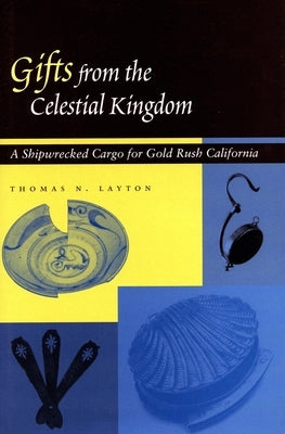 Gifts from the Celestial Kingdom: A Shipwrecked Cargo for Gold Rush California by Layton, Thomas N.