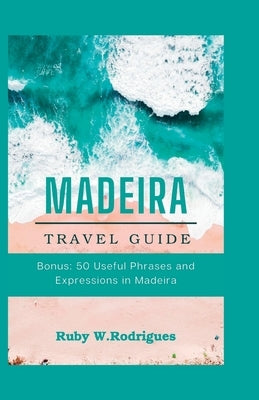 Madeira Travel Guide: The updated comprehensive and essential guide to plan your trip to Madeira by W. Rodrigues, Ruby