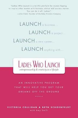 Ladies Who Launch: An Innovative Program That Will Help You Get Your Dreams Off the Ground by Colligan, Victoria