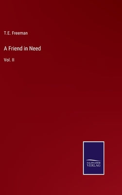 A Friend in Need: Vol. II by Freeman, T. E.
