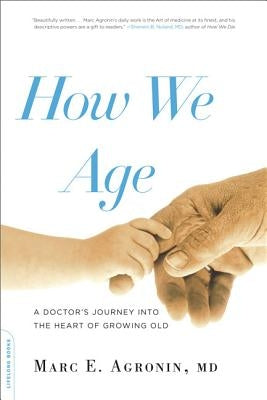 How We Age: A Doctor's Journey Into the Heart of Growing Old by Agronin, Marc