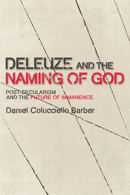 Deleuze and the Naming of God: Post-Secularism and the Future of Immanence by Barber, Daniel Colucciello