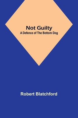 Not Guilty: A Defence of the Bottom Dog by Blatchford, Robert