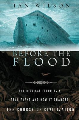 Before the Flood: The Biblical Flood as a Real Event and How It Changed the Course of Civilization by Wilson, Ian