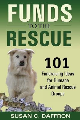 Funds to the Rescue: 101 Fundraising Ideas for Humane and Animal Rescue Groups by Daffron, Susan C.