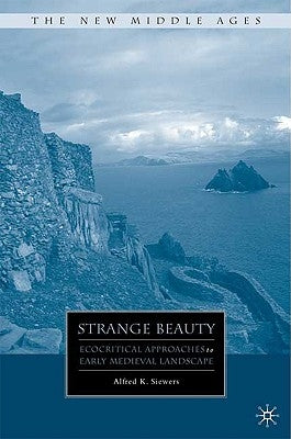 Strange Beauty: Ecocritical Approaches to Early Medieval Landscape by Siewers, A.