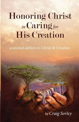 Honoring Christ in Caring for His Creation by Sorley, Craig
