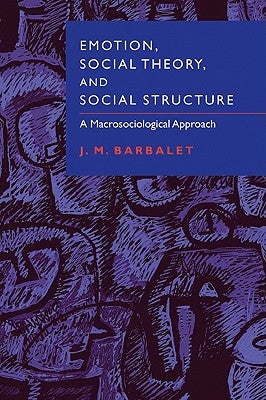 Emotion, Social Theory, and Social Structure: A Macrosociological Approach by Barbalet, J. M.