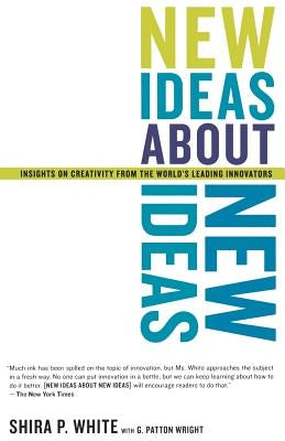 New Ideas about New Ideas: Insights on Creativity from the World's Leading Innovators by White, Shira P.