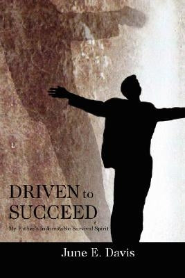 Driven to Succeed: My Father's Indomitable Survival Spirit by Davis, June E.