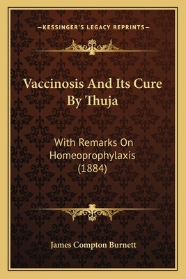Vaccinosis And Its Cure By Thuja: With Remarks On Homeoprophylaxis (1884) by Burnett, James Compton
