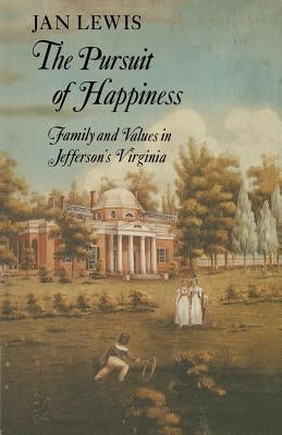 The Pursuit of Happiness: Family and Values in Jefferson's Virginia by Lewis, Jan