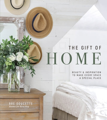 The Gift of Home: Beauty and Inspiration to Make Every Space a Special Place by Doucette, Bre